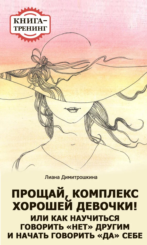 Обложка Прощай, комплекс Хорошей девочки! Или как научиться говорить «нет» другим и начать говорить «да» себе. Книга-тренинг