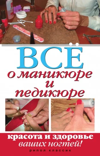 Обложка Все о маникюре и педикюре. Красота и здоровье ваших ногтей