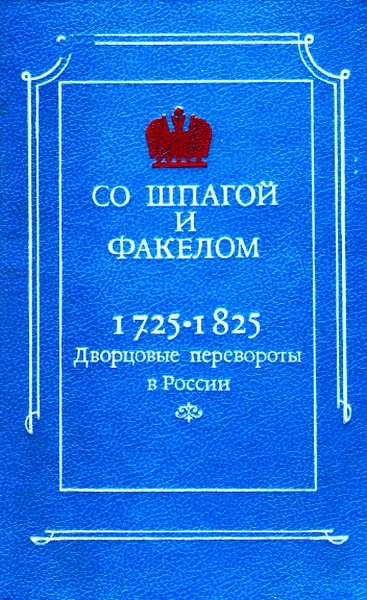 Обложка Со шпагой и факелом. Дворцовые перевороты в России 1725-1825