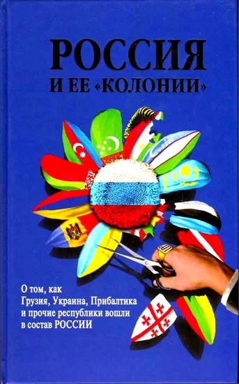 Обложка Россия и ее «колонии». Как Грузия, Украина, Молдавия, Прибалтика и Средняя Азия вошли в состав России