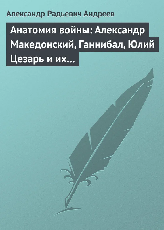 Обложка Анатомия войны: Александр Македонский, Ганнибал, Юлий Цезарь и их великие победы