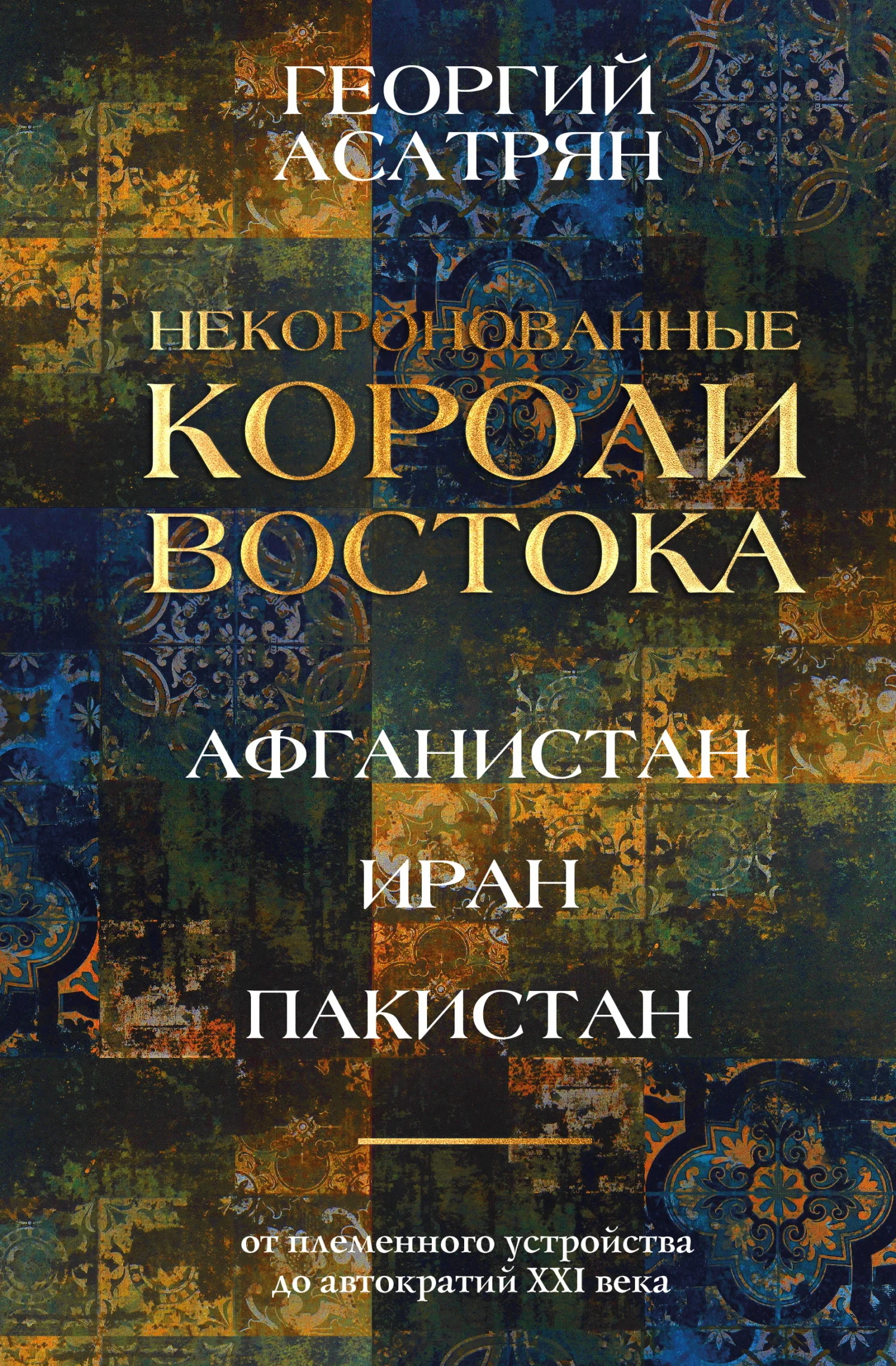 Обложка Некоронованные короли Востока: Афганистан, Иран, Пакистан. От племенного устройства до автократий XXI века