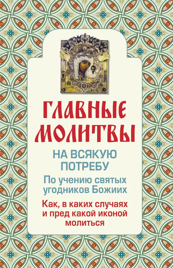 Обложка Главные молитвы на всякую потребу. По учению святых угодников Божиих. Как и в каких случаях молиться