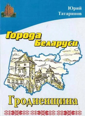 Обложка Города Беларуси в некоторых интересных исторических сведениях. Гродненщина