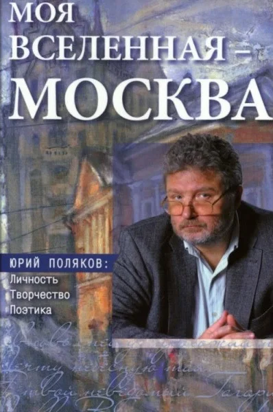 Обложка Моя вселенная – Москва. Юрий Поляков: личность, творчество, поэтика