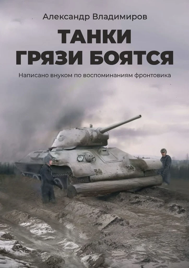 Обложка Танки грязи боятся. Написано внуком по воспоминаниям фронтовика