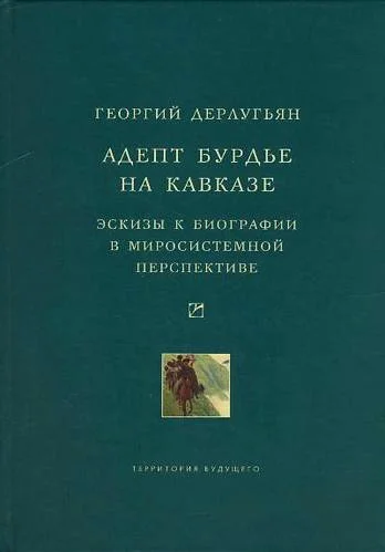 Обложка Адепт Бурдье на Кавказе: Эскизы к биографии в миросистемной перспективе