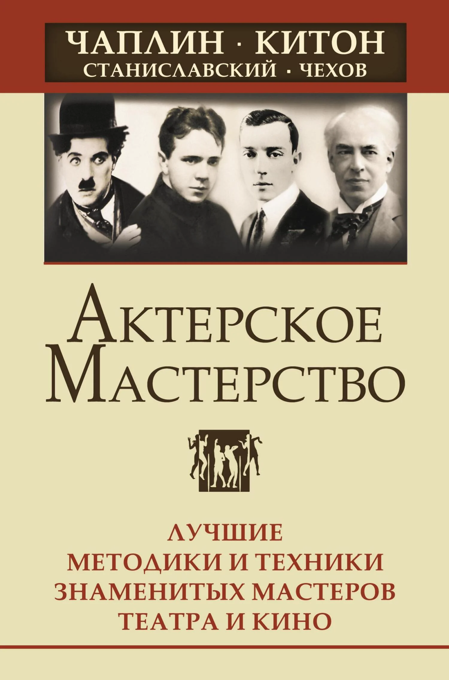 Обложка Актерское мастерство. Лучшие методики и техники знаменитых мастеров театра и кино. Чаплин, Китон, Станиславский, Чехов