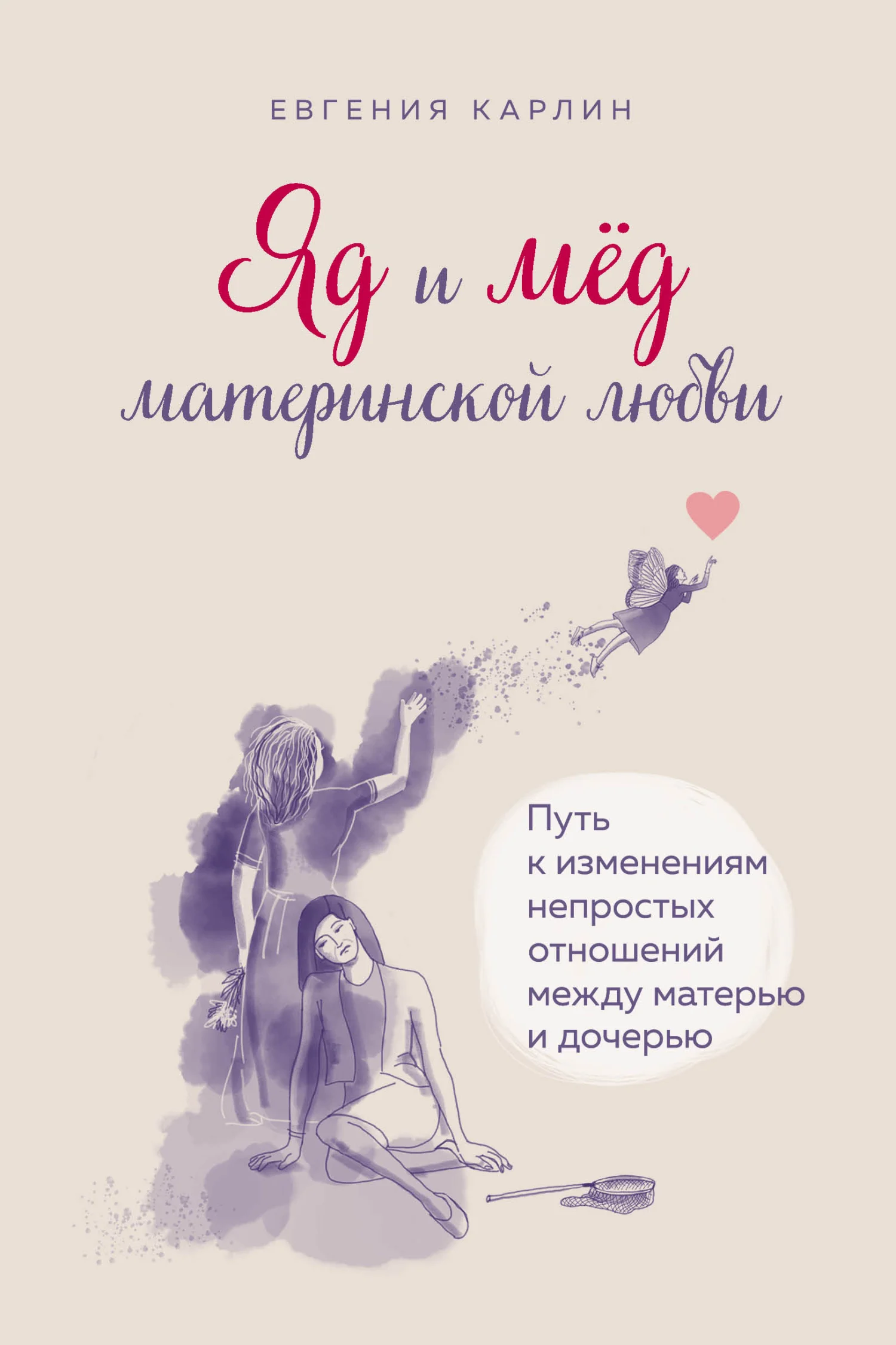 Обложка Яд и мед материнской любви. Путь к изменениям непростых отношений между матерью и дочерью