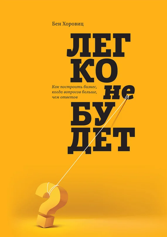 Обложка Легко не будет. Как построить бизнес, когда вопросов больше, чем ответов