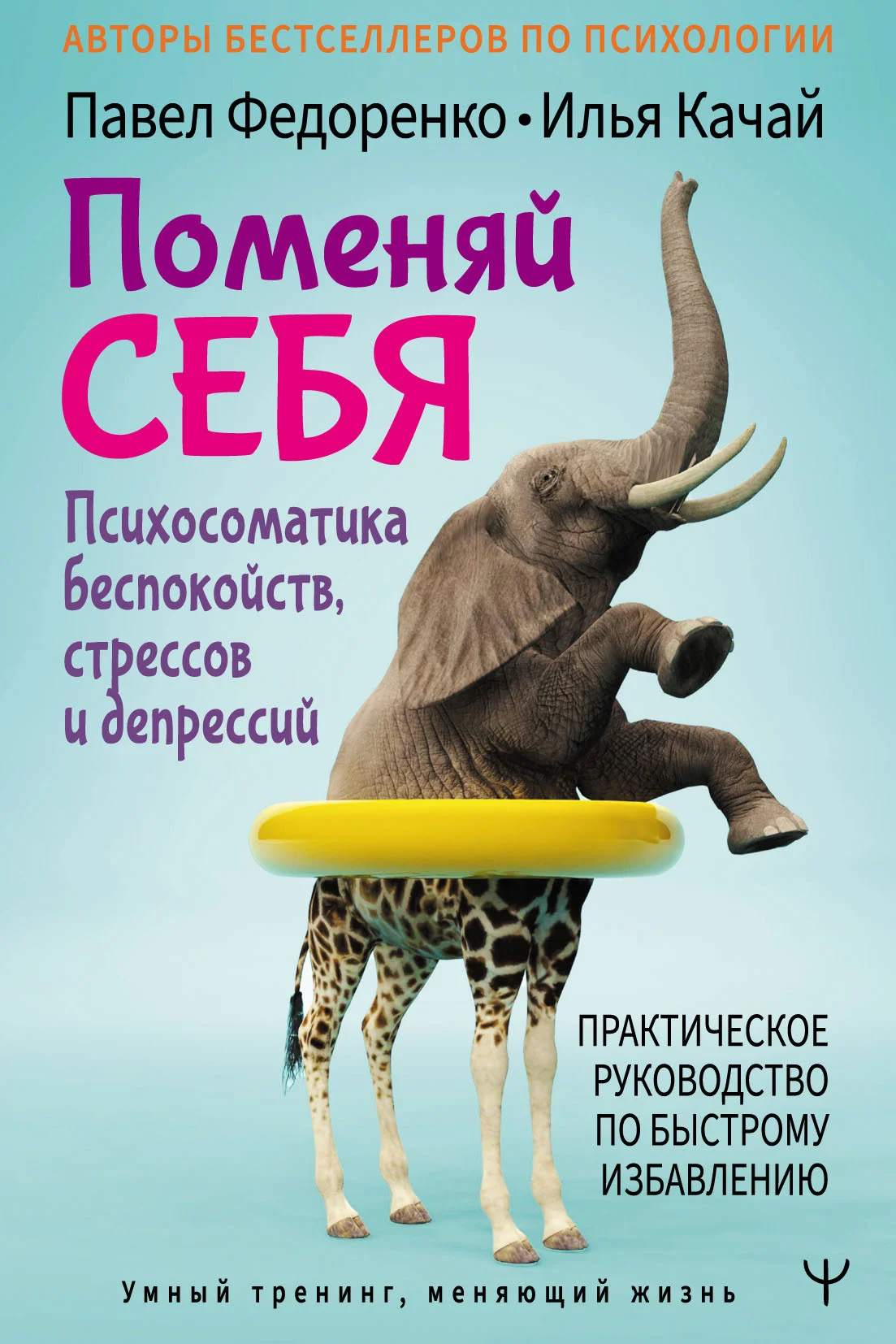 Обложка Поменяй себя! Психосоматика беспокойств, стрессов и депрессий. Практическое руководство по быстрому избавлению